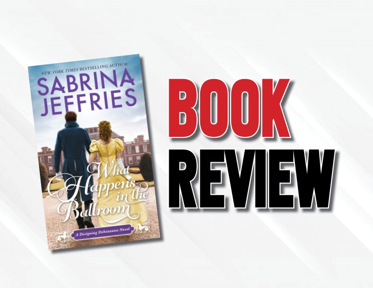 An Adequately Entertaining Tale  |  “What Happens in the Ballroom” by Sabrina Jeffries (2023) Book Review